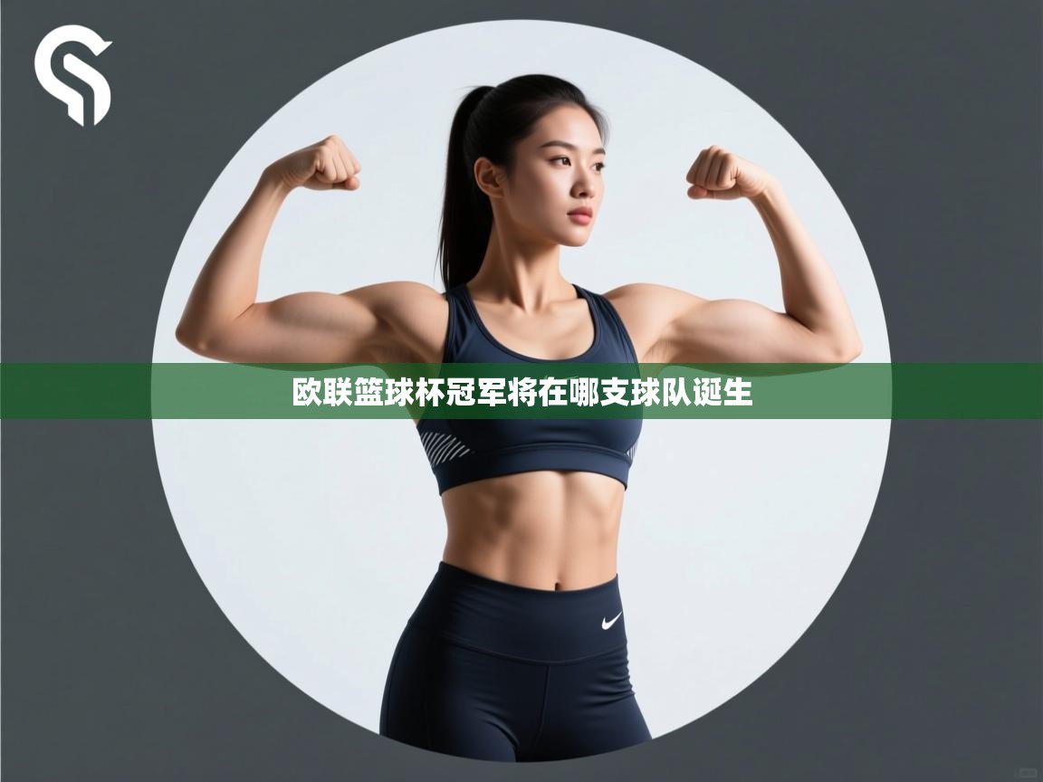开云体育app官网入口网页版-欧联篮球杯冠军将在哪支球队诞生  第2张