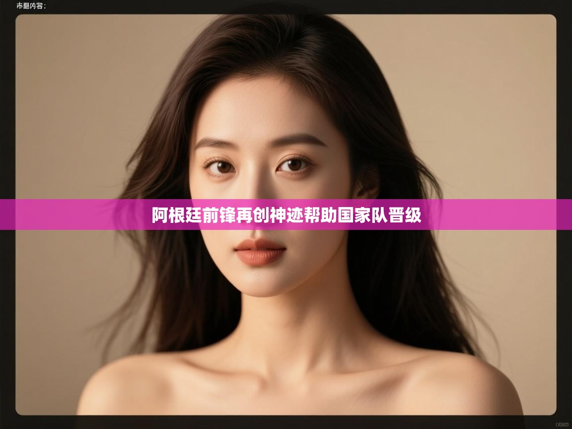 开云体育入口平台-阿根廷前锋再创神迹帮助国家队晋级  第4张