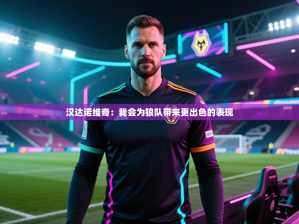 云开体育官方网站登录-汉达诺维奇：我会为狼队带来更出色的表现  第4张