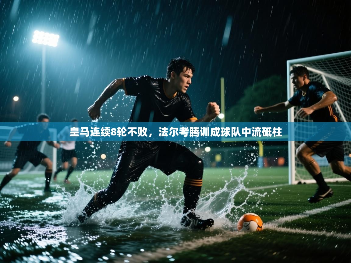 开云体育安卓APK下载-皇马连续8轮不败，法尔考腾训成球队中流砥柱  第3张