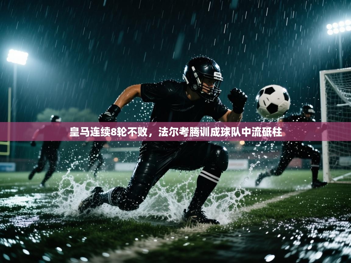 开云体育安卓APK下载-皇马连续8轮不败，法尔考腾训成球队中流砥柱  第1张