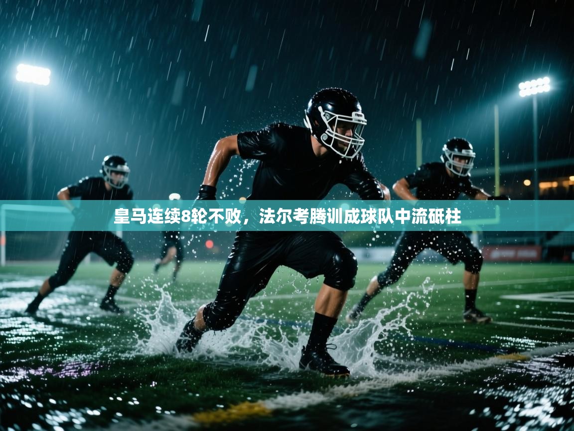 开云体育安卓APK下载-皇马连续8轮不败，法尔考腾训成球队中流砥柱  第4张