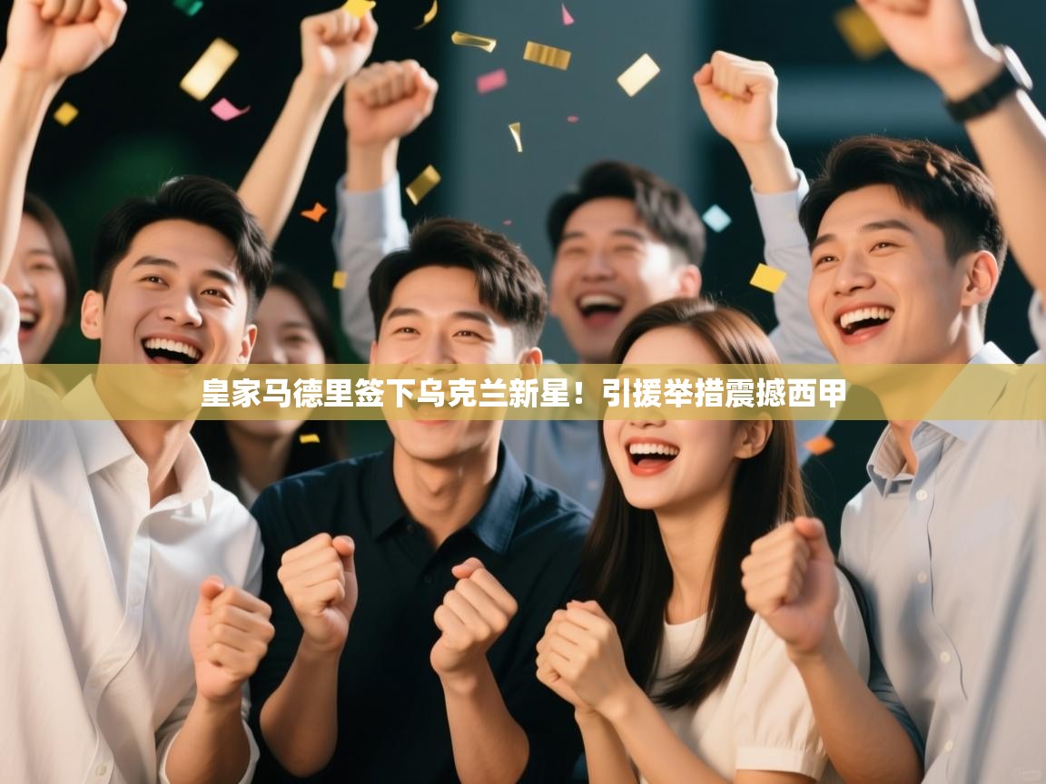 开云体育在线登入-皇家马德里签下乌克兰新星！引援举措震撼西甲  第2张