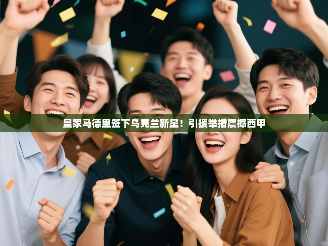 开云体育在线登入-皇家马德里签下乌克兰新星！引援举措震撼西甲  第3张