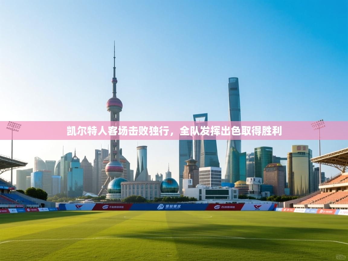 开云体育苹果版下载-凯尔特人客场击败独行,全队发挥出色取得胜利  第2张