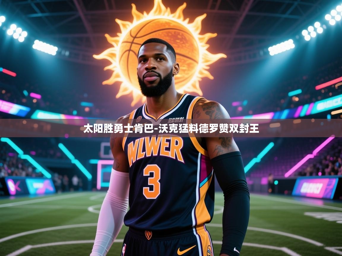 开云注册-太阳胜勇士肯巴-沃克猛料德罗赞双封王 第1张