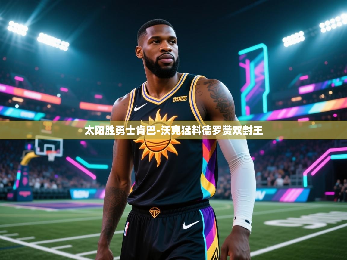 开云注册-太阳胜勇士肯巴-沃克猛料德罗赞双封王 第3张