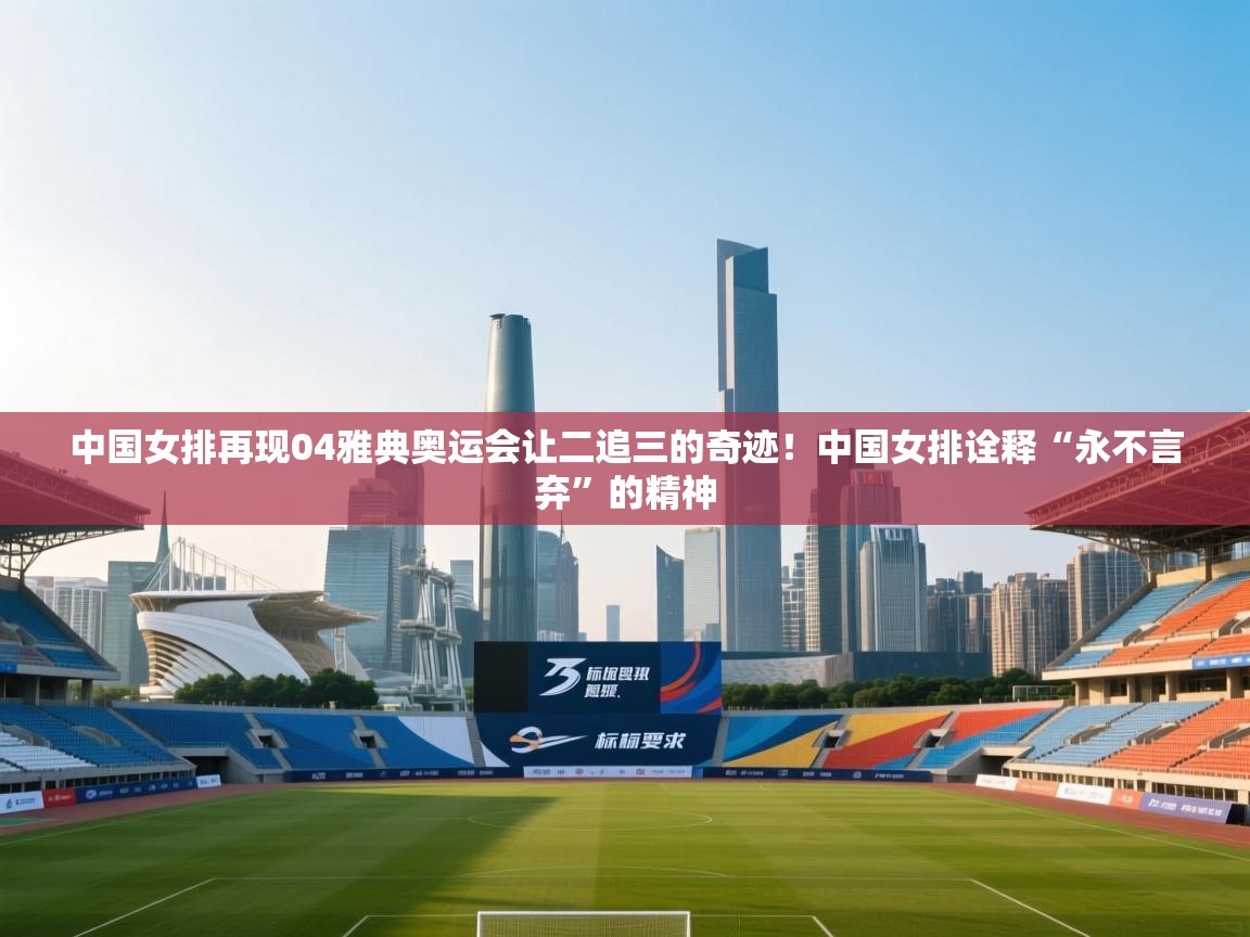 开云体育app登录入口-中国女排再现04雅典奥运会让二追三的奇迹!中国女排诠释“永不言弃”的精神 第3张