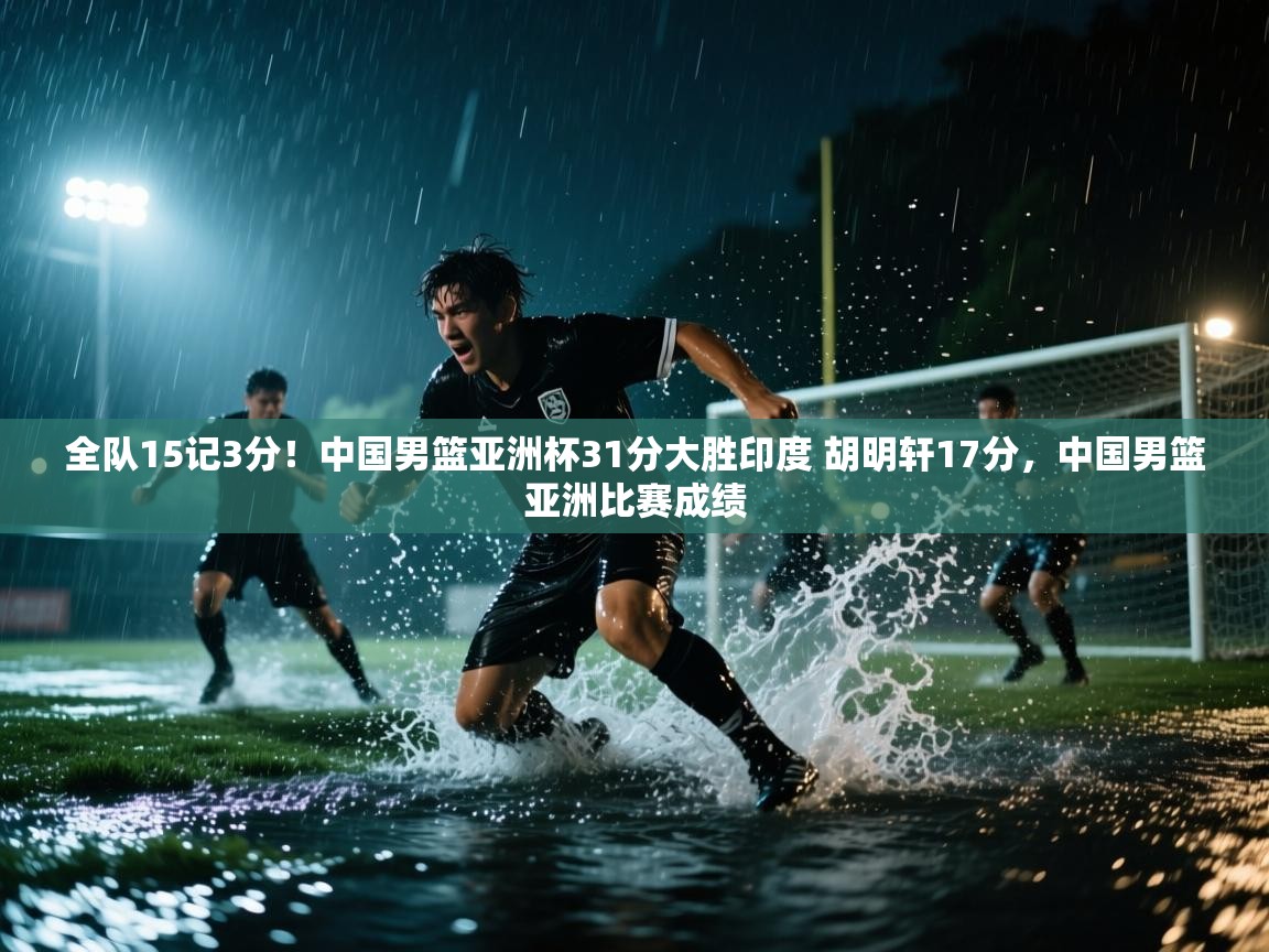 开云体育安卓APK下载-全队15记3分!中国男篮亚洲杯31分大胜印度 胡明轩17分,中国男篮亚洲比赛成绩 第1张