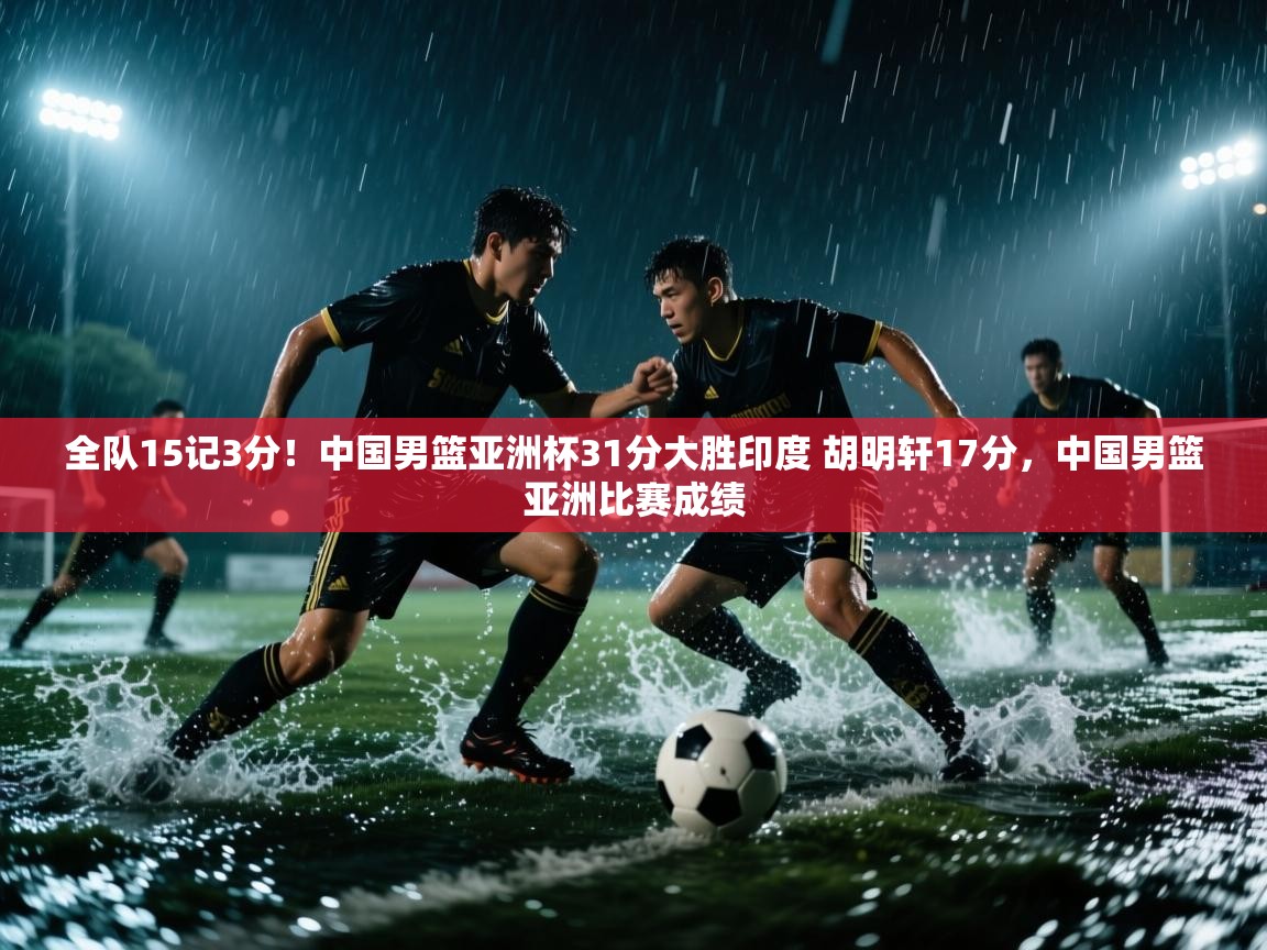 开云体育安卓APK下载-全队15记3分!中国男篮亚洲杯31分大胜印度 胡明轩17分,中国男篮亚洲比赛成绩 第4张