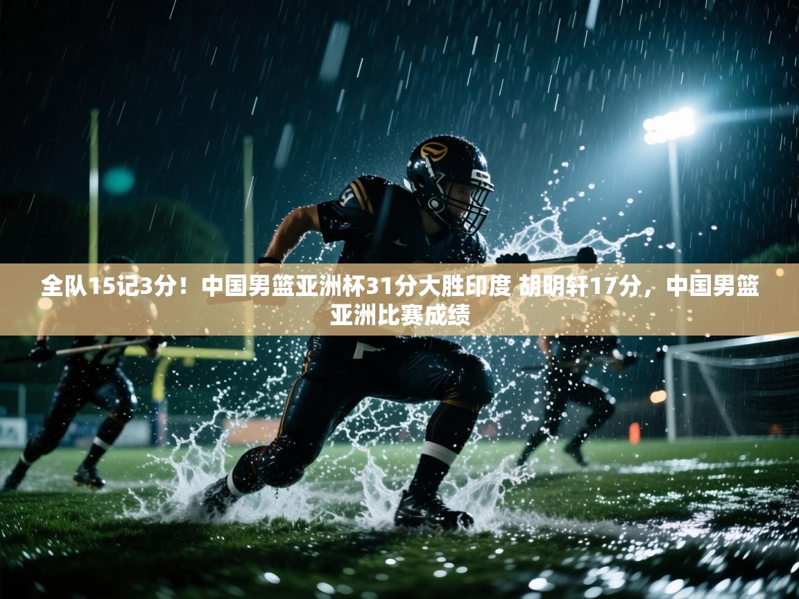 开云体育安卓APK下载-全队15记3分!中国男篮亚洲杯31分大胜印度 胡明轩17分,中国男篮亚洲比赛成绩 第3张