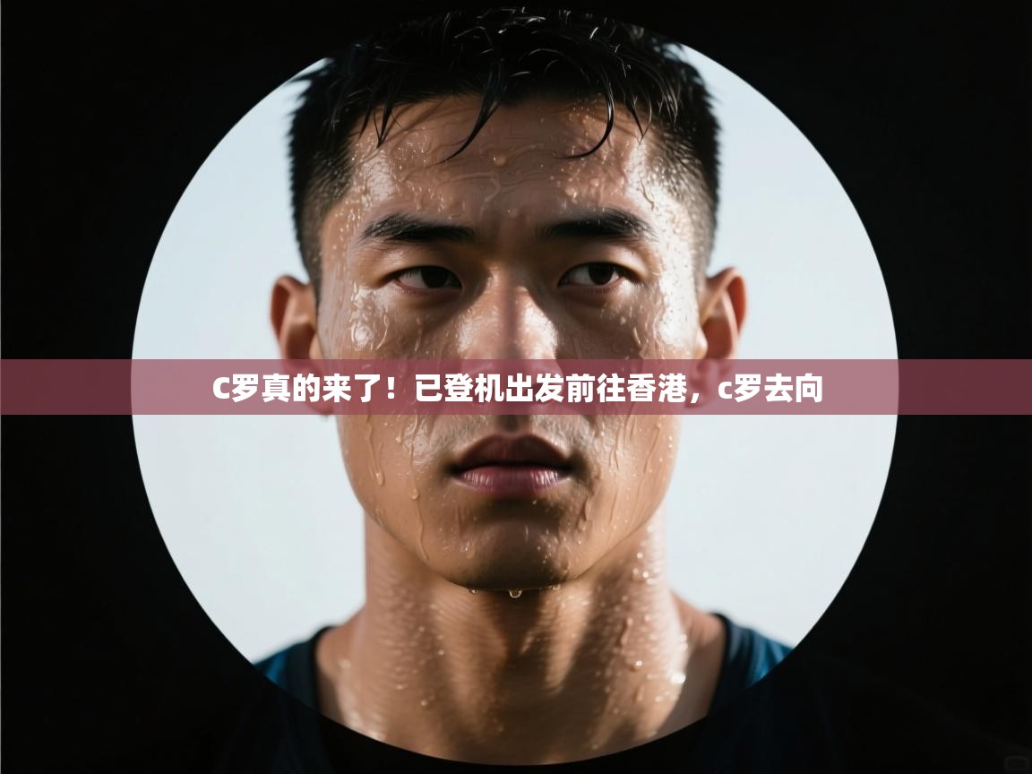 开云网页版-C罗真的来了！已登机出发前往香港，c罗去向  第2张