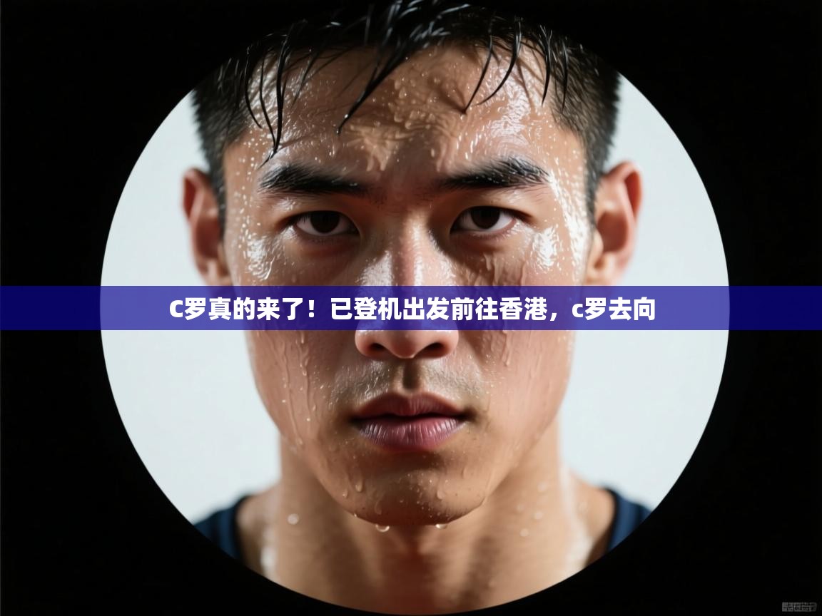 开云网页版-C罗真的来了！已登机出发前往香港，c罗去向  第3张