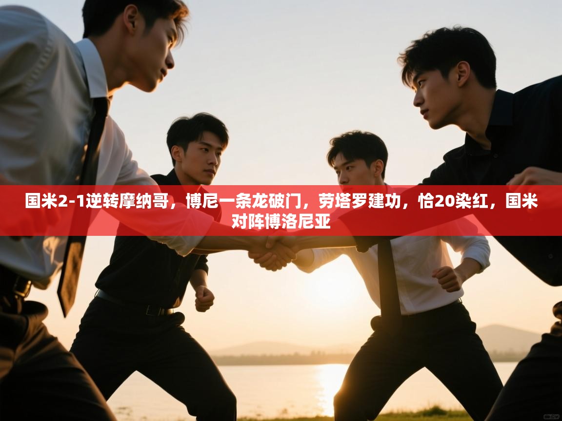 开云体育app官网入口-国米2-1逆转摩纳哥，博尼一条龙破门，劳塔罗建功，恰20染红，国米对阵博洛尼亚  第1张