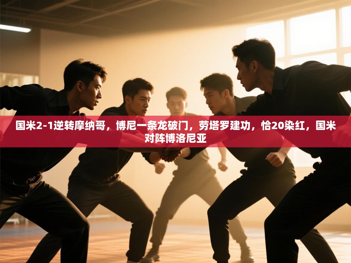 开云体育app官网入口-国米2-1逆转摩纳哥，博尼一条龙破门，劳塔罗建功，恰20染红，国米对阵博洛尼亚  第4张