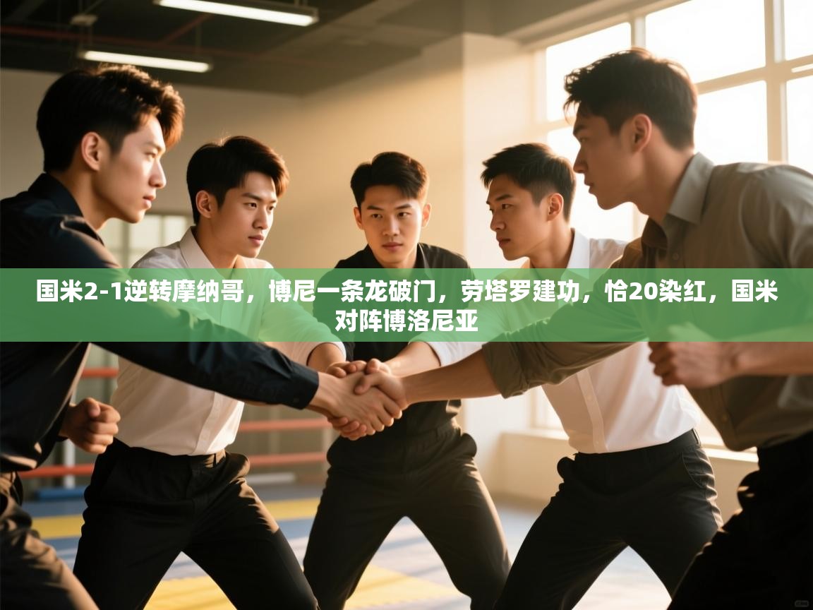 开云体育app官网入口-国米2-1逆转摩纳哥，博尼一条龙破门，劳塔罗建功，恰20染红，国米对阵博洛尼亚  第3张