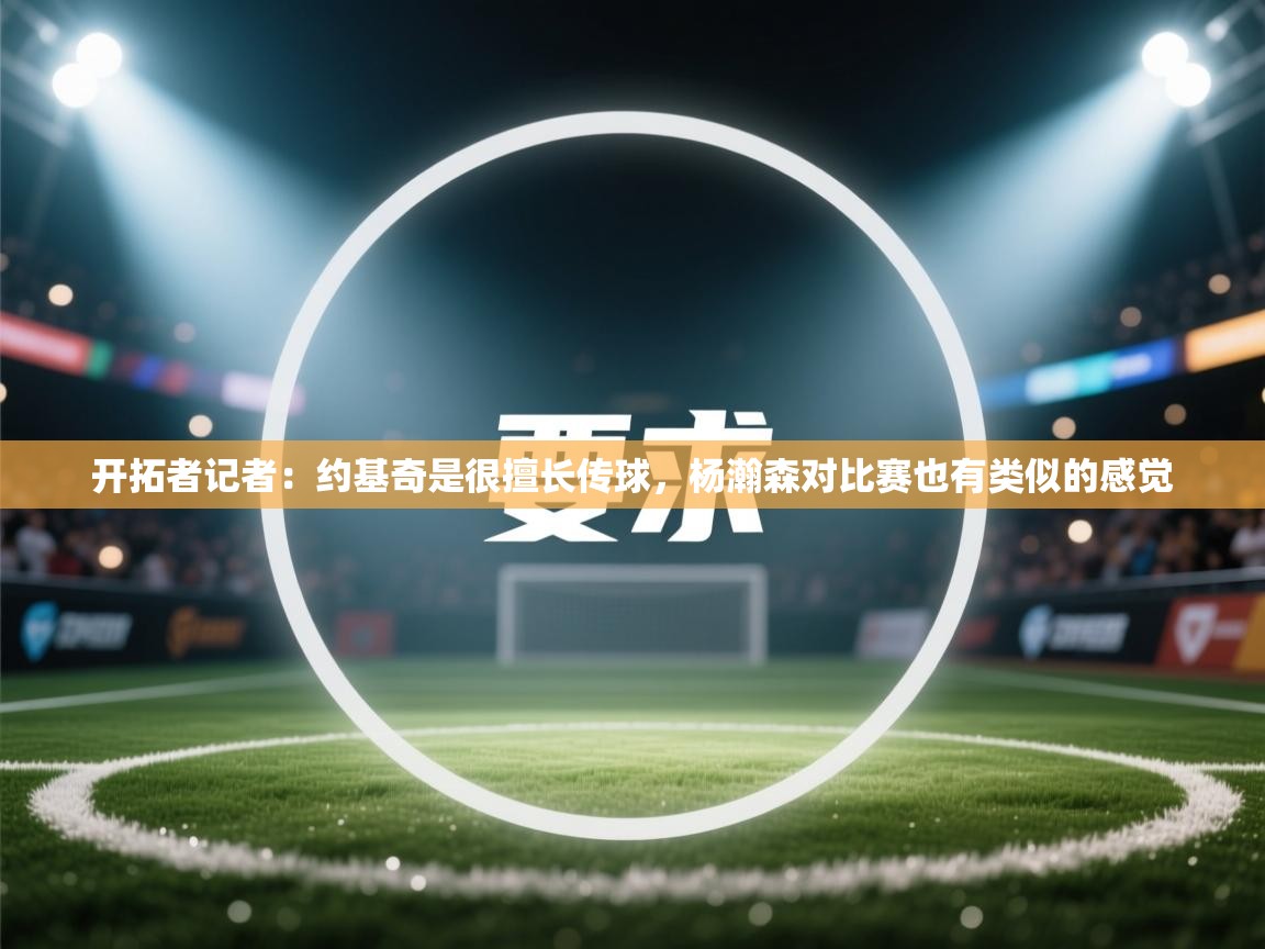 开云体育安卓APK下载-开拓者记者：约基奇是很擅长传球，杨瀚森对比赛也有类似的感觉  第1张