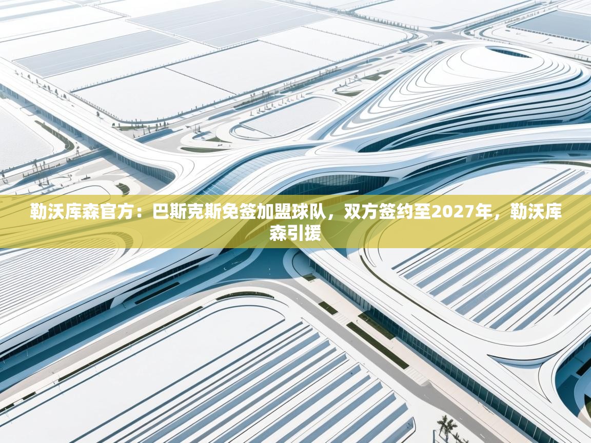 开云体育app下载-勒沃库森官方：巴斯克斯免签加盟球队，双方签约至2027年，勒沃库森引援