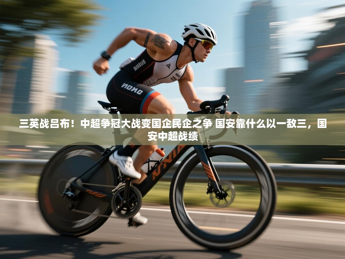 开云体育账号申诉通道-三英战吕布!中超争冠大战变国企民企之争 国安靠什么以一敌三,国安中超战绩 第1张