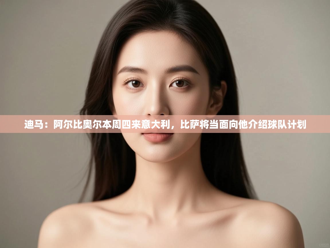 kaiyun开运·体育官方网站-迪马：阿尔比奥尔本周四来意大利，比萨将当面向他介绍球队计划