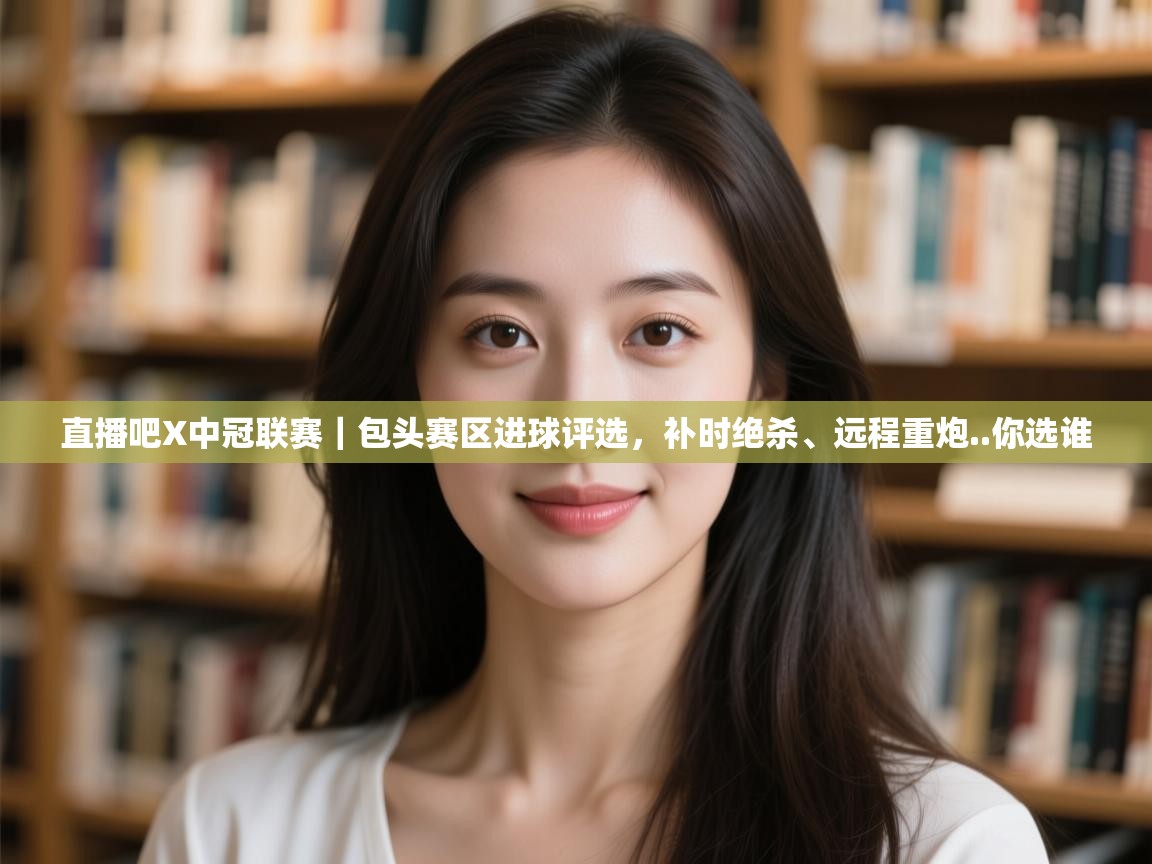 开云体育账号申诉通道-直播吧X中冠联赛｜包头赛区进球评选，补时绝杀、远程重炮..你选谁  第3张