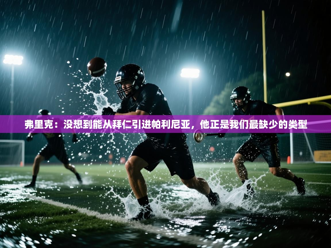 开运体育登录入口-弗里克：没想到能从拜仁引进帕利尼亚，他正是我们最缺少的类型  第3张