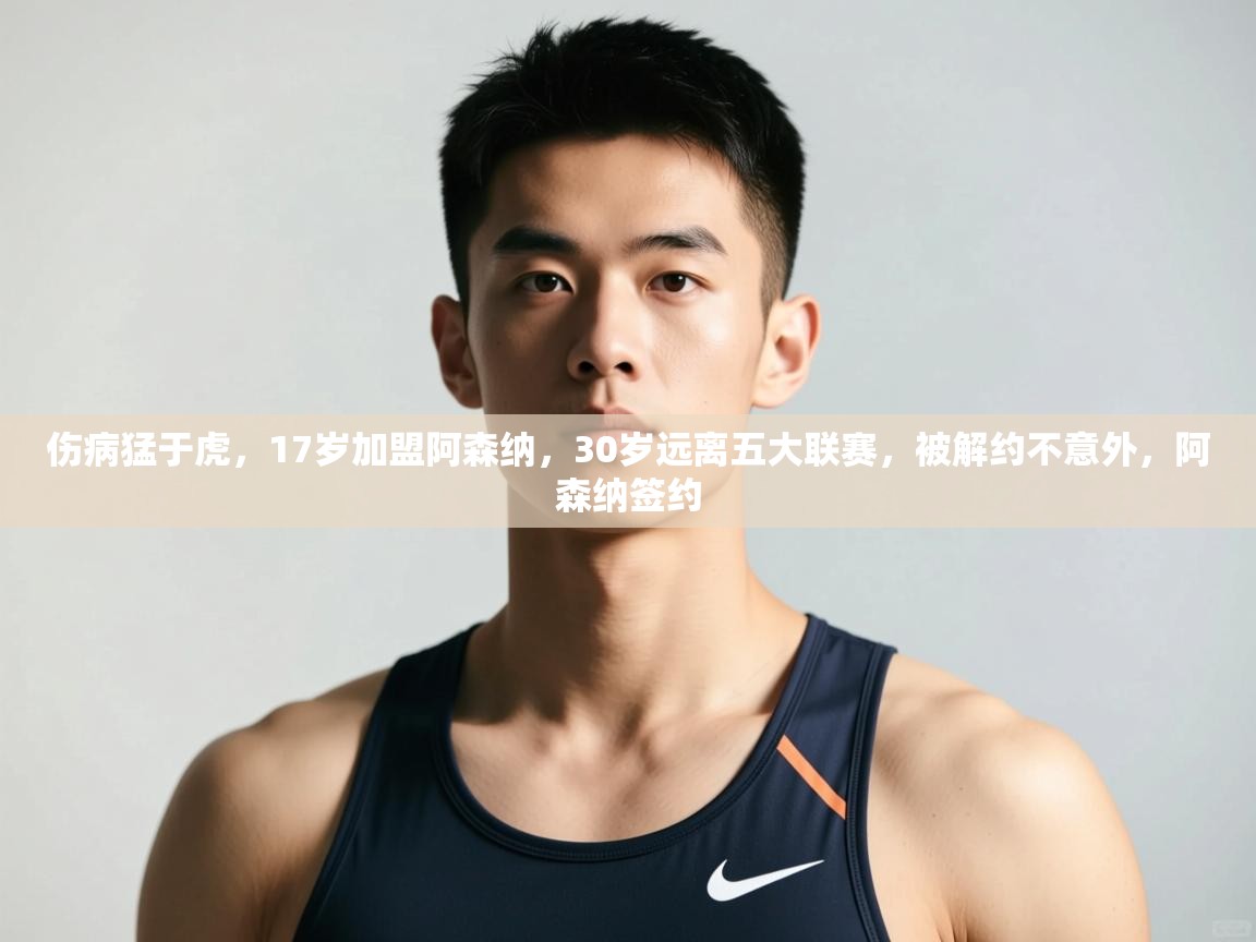 开云kaiyun体育app入口登录官网-伤病猛于虎，17岁加盟阿森纳，30岁远离五大联赛，被解约不意外，阿森纳签约