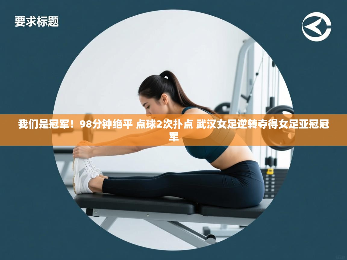 开云体育登录入口网址-我们是冠军！98分钟绝平 点球2次扑点 武汉女足逆转夺得女足亚冠冠军