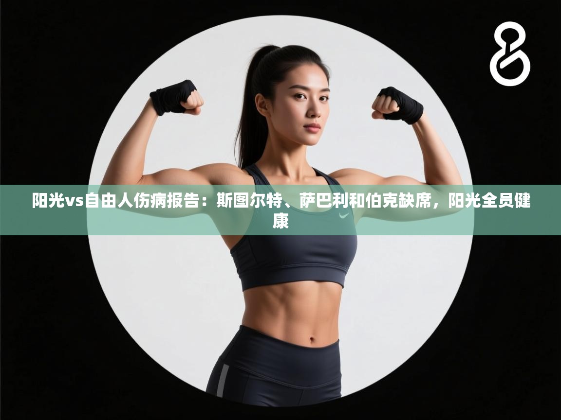 开云体育app登录入口-阳光vs自由人伤病报告:斯图尔特、萨巴利和伯克缺席,阳光全员健康 第3张