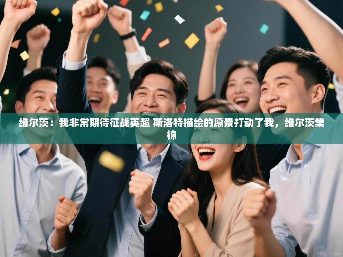 开云体育入口邀请码-维尔茨：我非常期待征战英超 斯洛特描绘的愿景打动了我，维尔茨集锦  第2张