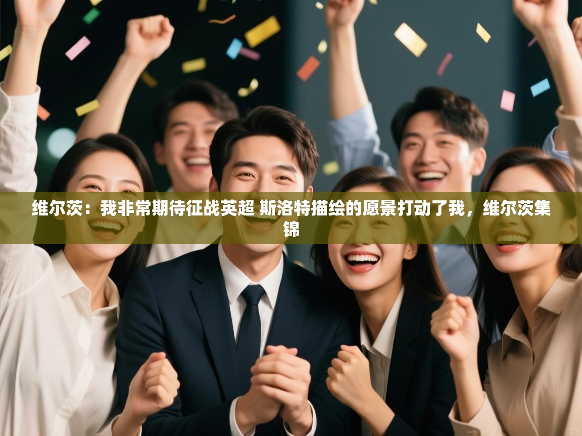 开云体育入口邀请码-维尔茨：我非常期待征战英超 斯洛特描绘的愿景打动了我，维尔茨集锦  第4张