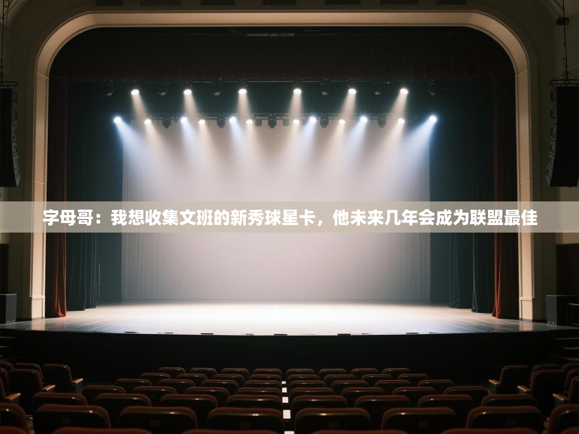 开云体育英文版入口-字母哥：我想收集文班的新秀球星卡，他未来几年会成为联盟最佳  第1张