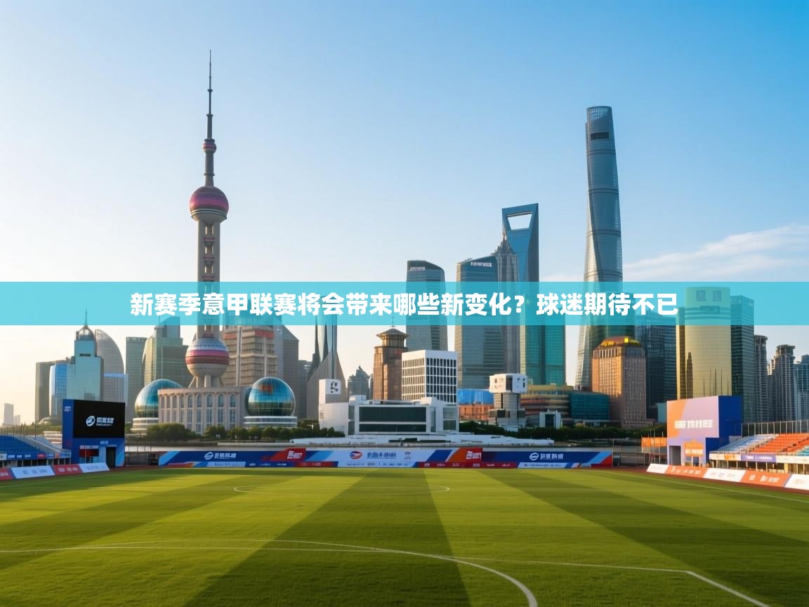 开云体育实名认证入口-新赛季意甲联赛将会带来哪些新变化？球迷期待不已