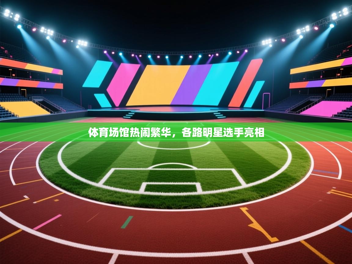 开云体育客服在线咨询-体育场馆热闹繁华，各路明星选手亮相  第2张