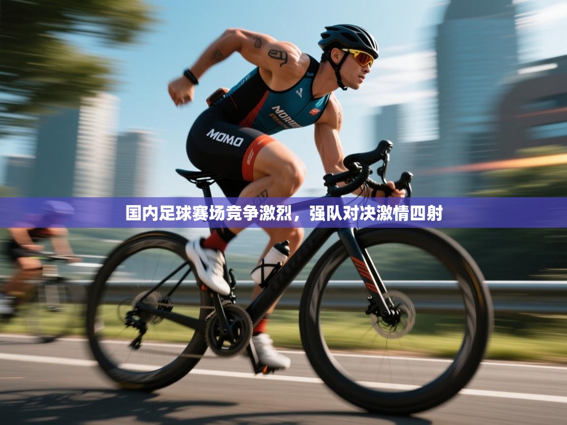 云开体育入口-国内足球赛场竞争激烈,强队对决激情四射 第2张