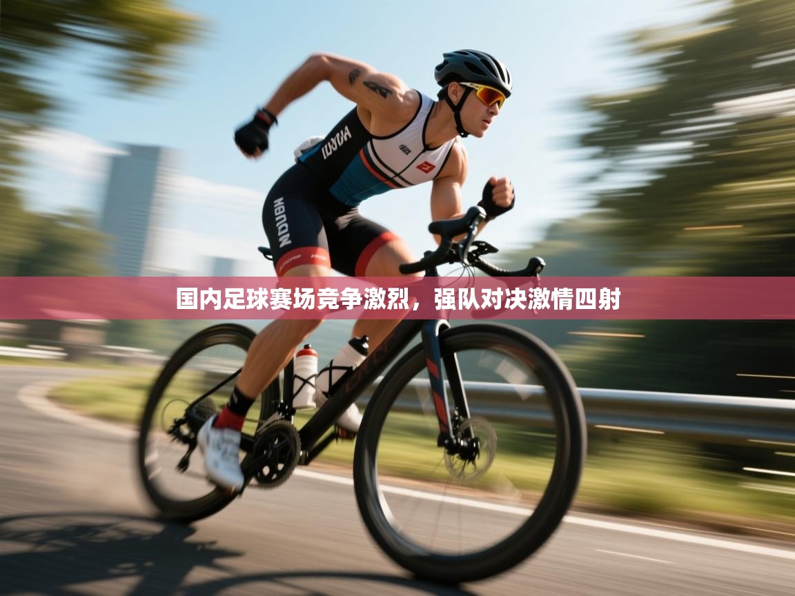 云开体育入口-国内足球赛场竞争激烈,强队对决激情四射 第3张