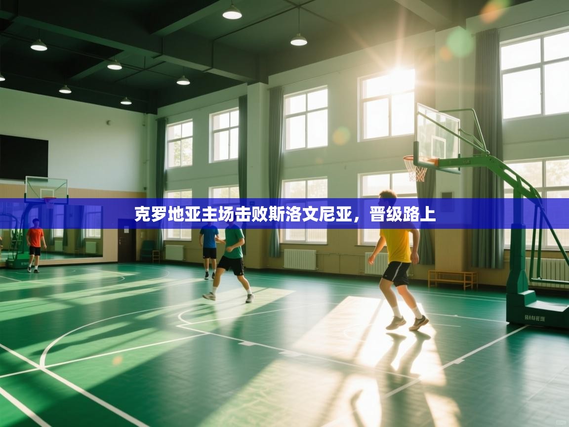 开云体育app下载官网-克罗地亚主场击败斯洛文尼亚，晋级路上  第4张