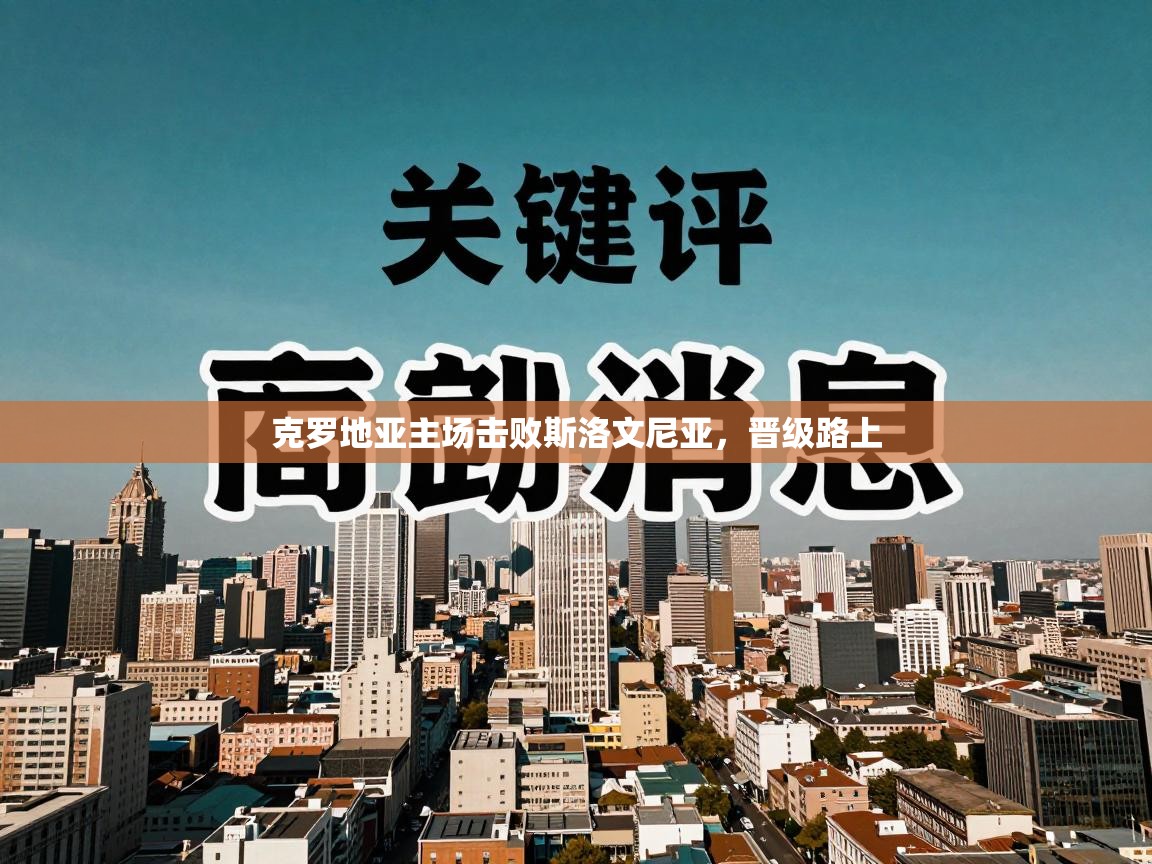 开云体育app下载官网-克罗地亚主场击败斯洛文尼亚，晋级路上  第2张