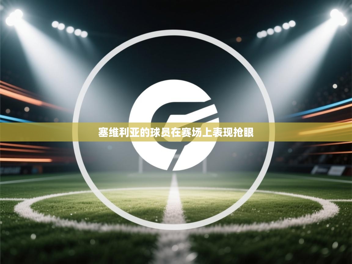 kaiyun开运·体育官方网站-塞维利亚的球员在赛场上表现抢眼  第3张