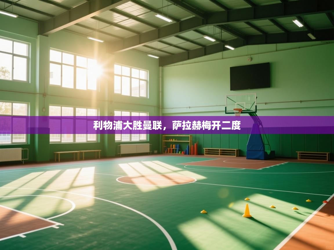 kaiyun sports-利物浦大胜曼联，萨拉赫梅开二度