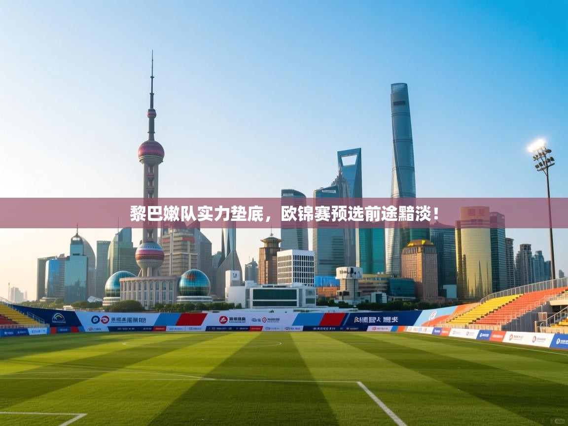 云开体育-黎巴嫩队实力垫底,欧锦赛预选前途黯淡! 第1张