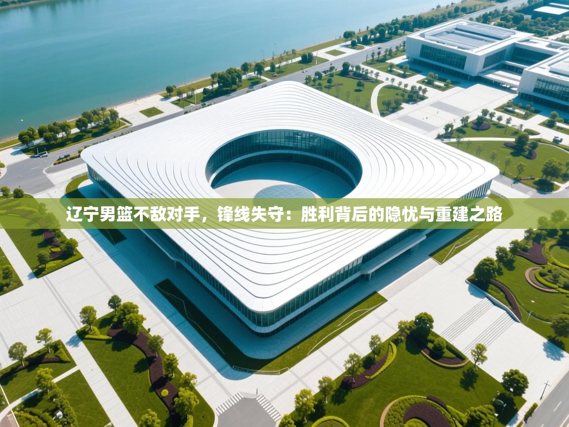 开云中国kaiyun·体育官方网站-辽宁男篮不敌对手，锋线失守：胜利背后的隐忧与重建之路