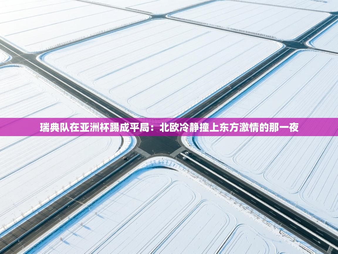 开云体育入口手机版-瑞典队在亚洲杯踢成平局：北欧冷静撞上东方激情的那一夜