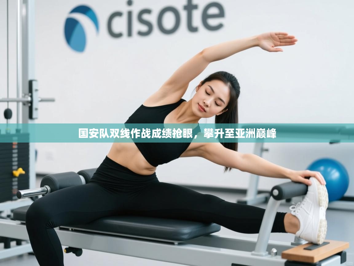 云开体育-国安队双线作战成绩抢眼,攀升至亚洲巅峰 第3张