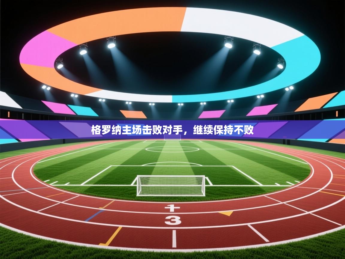 开云体育在线网址-格罗纳主场击败对手，继续保持不败