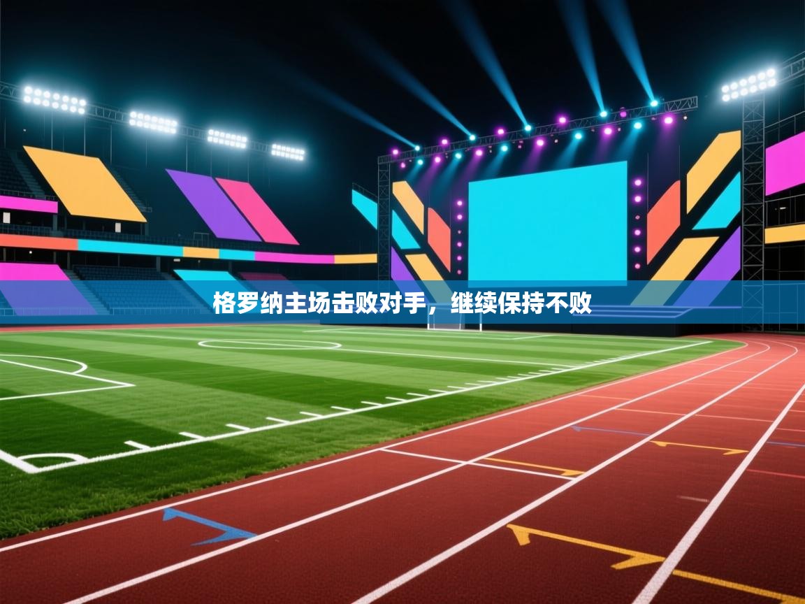 开云体育在线网址-格罗纳主场击败对手,继续保持不败 第2张