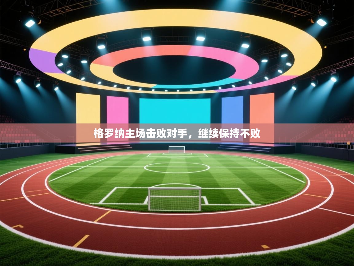 开云体育在线网址-格罗纳主场击败对手,继续保持不败 第3张