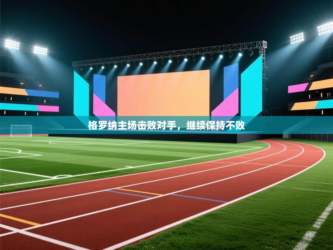 开云体育在线网址-格罗纳主场击败对手,继续保持不败 第4张