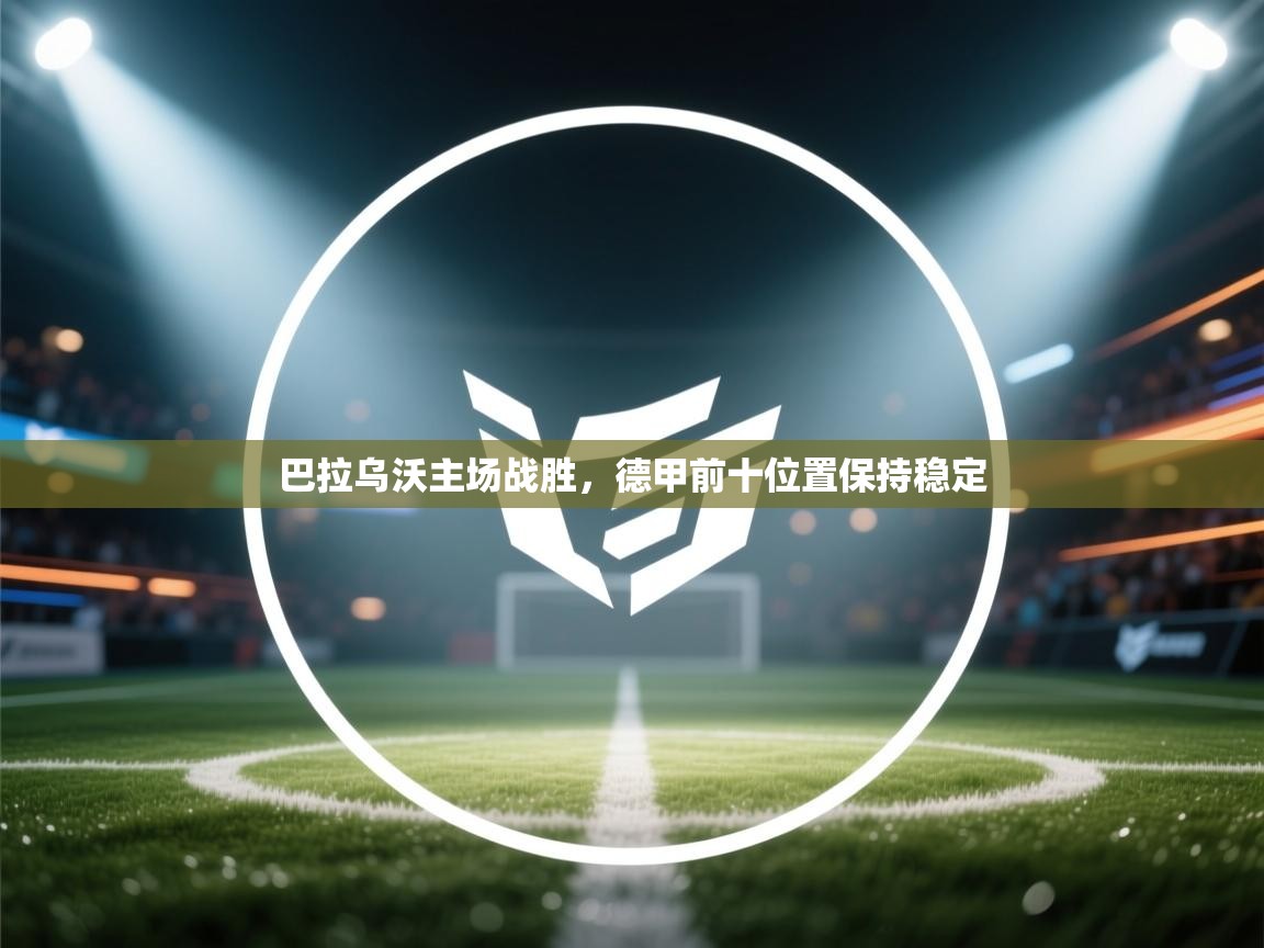 开云体育在线下载-巴拉乌沃主场战胜，德甲前十位置保持稳定