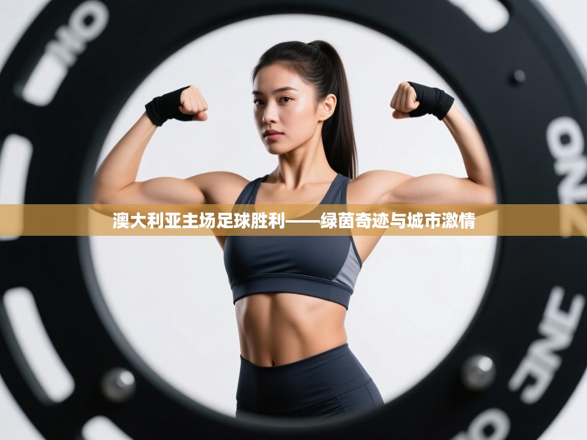 开云体育app官网入口网页版-澳大利亚主场足球胜利——绿茵奇迹与城市激情